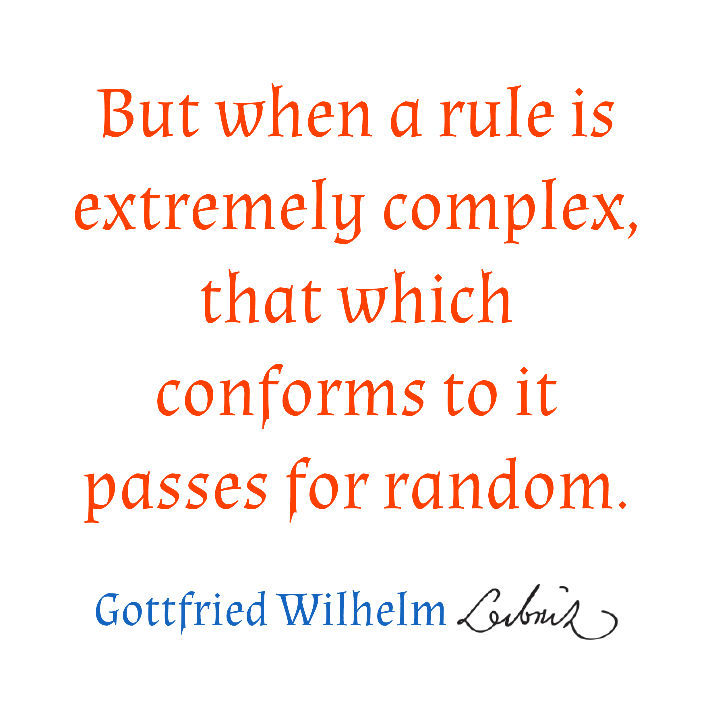 Leibnitz Quote: But when a rule is extremely complex, that which conforms to it passes for random.